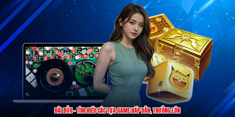 Bài Bửu - Tìm Hiểu Các Tựa Game Hấp Dẫn, Thưởng Lớn