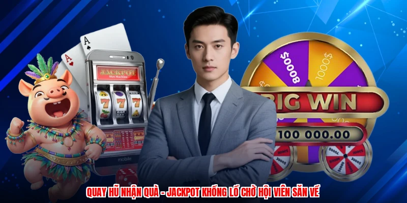 Quay Hũ Nhận Quà - Jackpot Khổng Lồ Chờ Hội Viên Săn Về